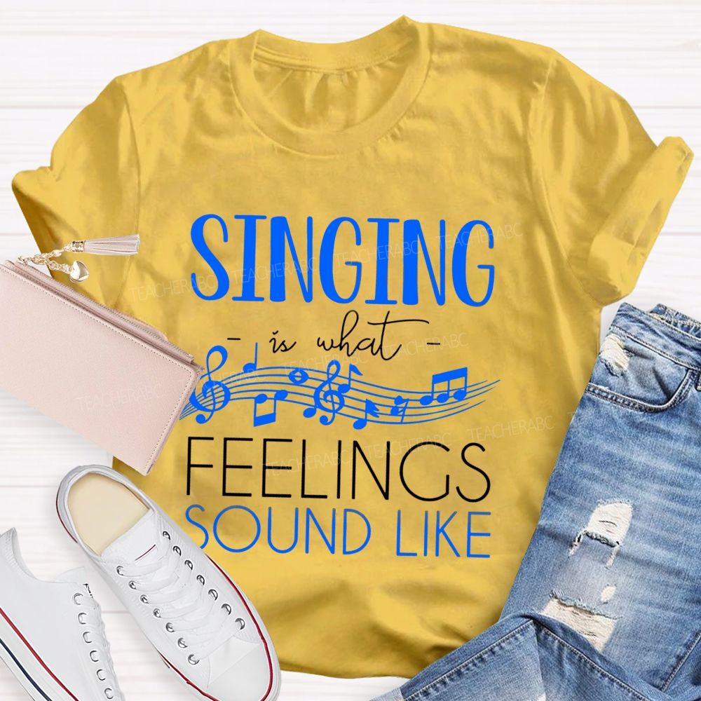 Singing Is What Feelings Sound Like Teacher T-shirt