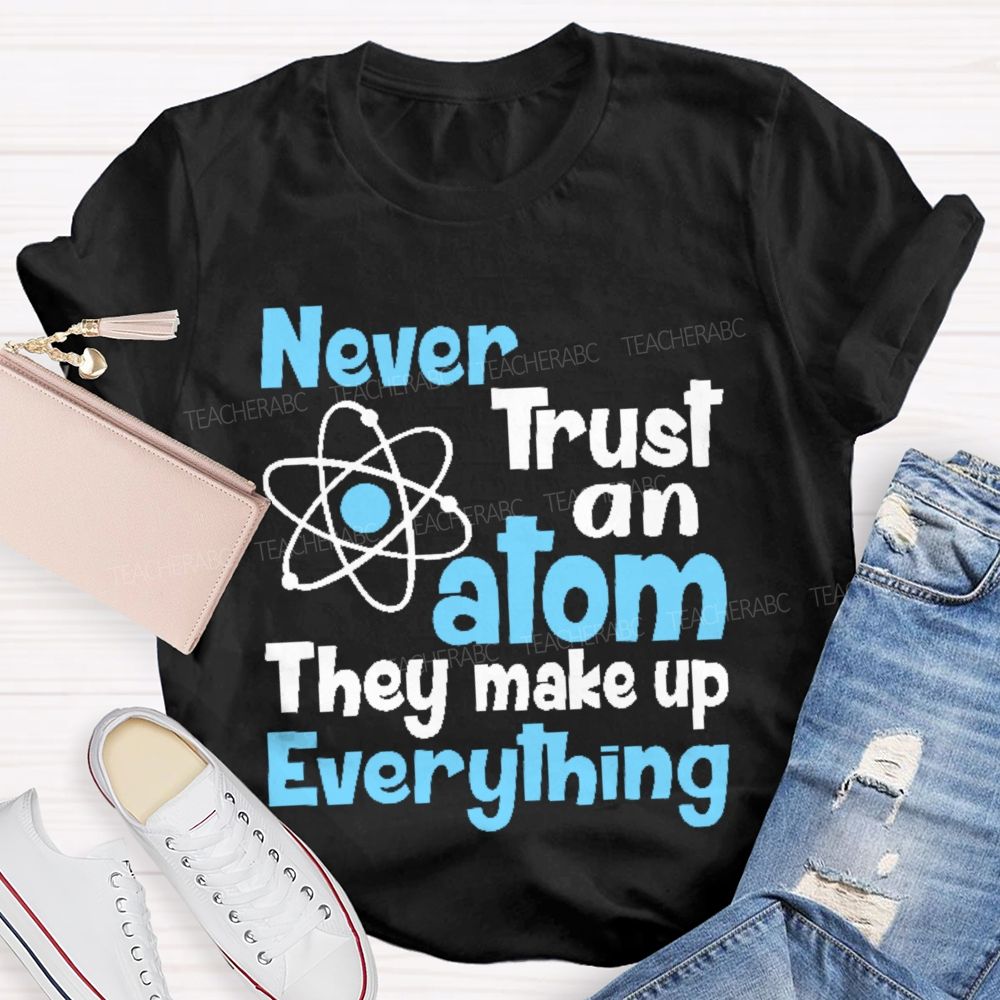 Never Trust An Atom They Make Up Everything Letters  Teacher T-shirt