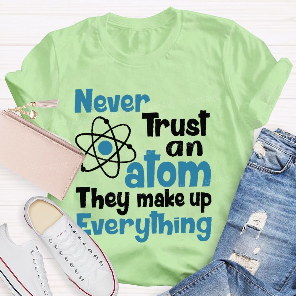 Never Trust An Atom They Make Up Everything Letters  Teacher T-shirt