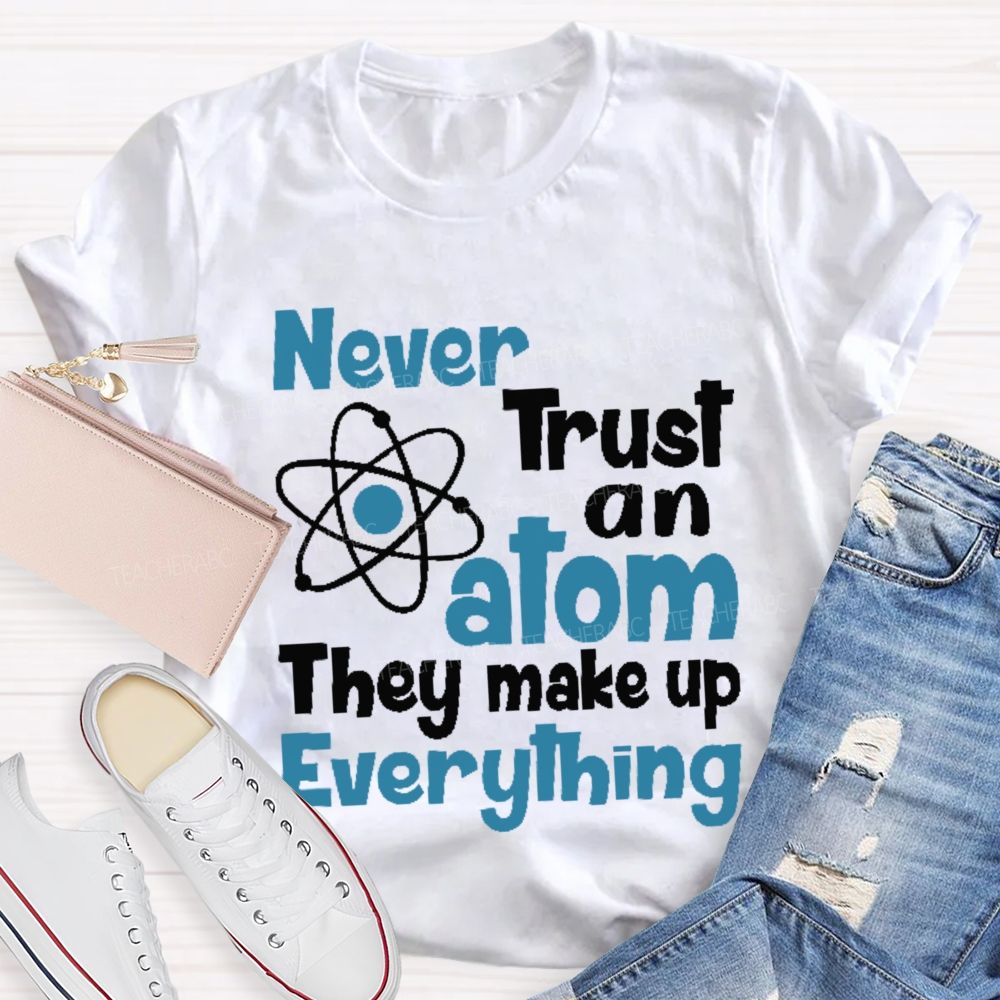 Never Trust An Atom They Make Up Everything Letters  Teacher T-shirt