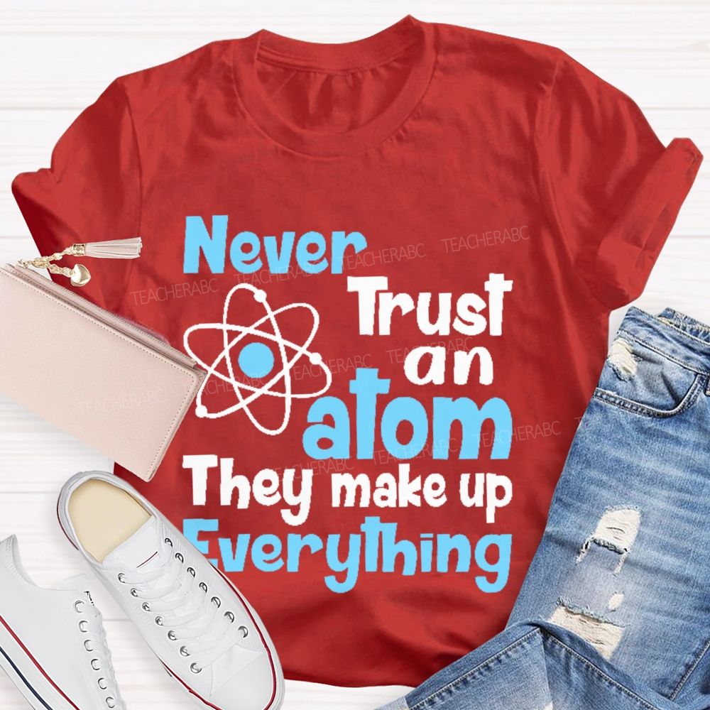 Never Trust An Atom They Make Up Everything Letters  Teacher T-shirt