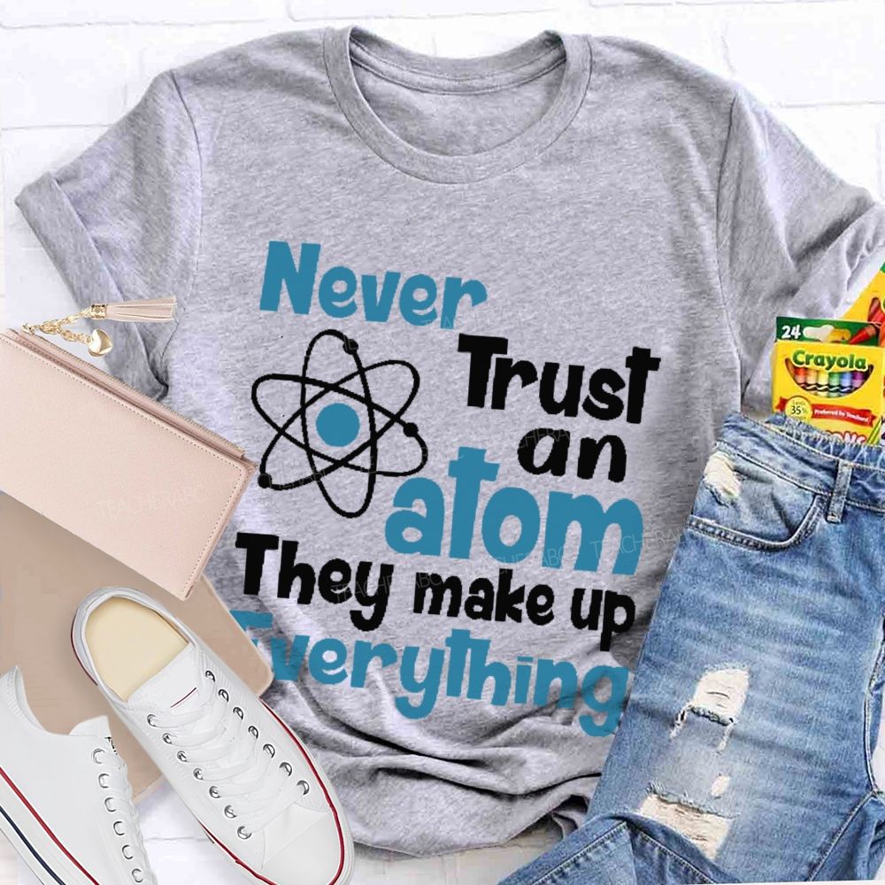 Never Trust An Atom They Make Up Everything Letters  Teacher T-shirt