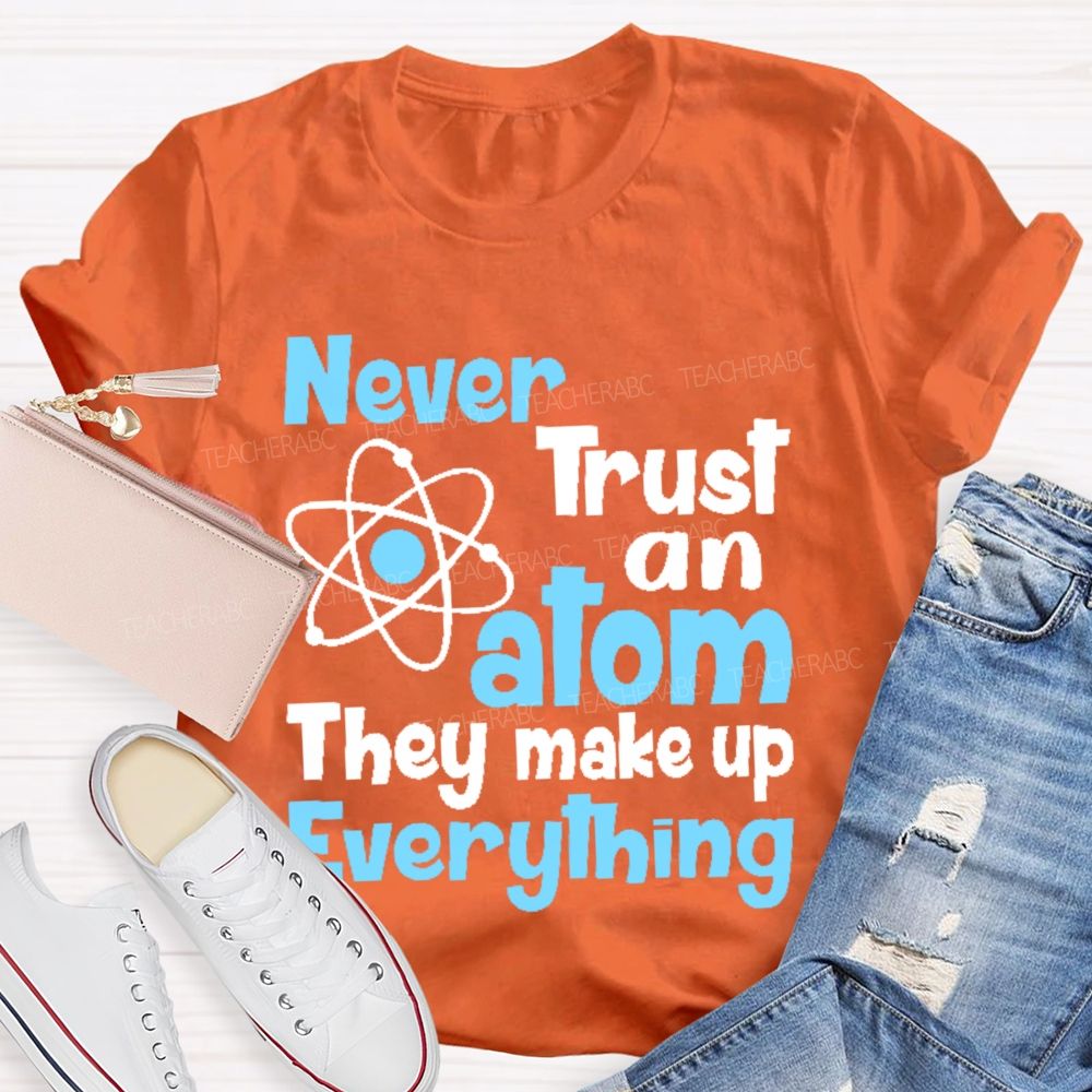 Never Trust An Atom They Make Up Everything Letters  Teacher T-shirt