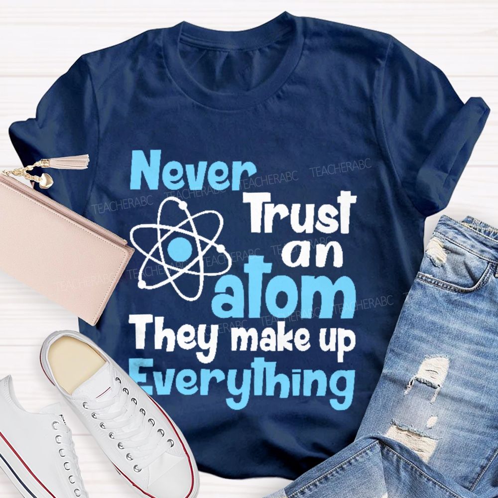 Never Trust An Atom They Make Up Everything Letters  Teacher T-shirt