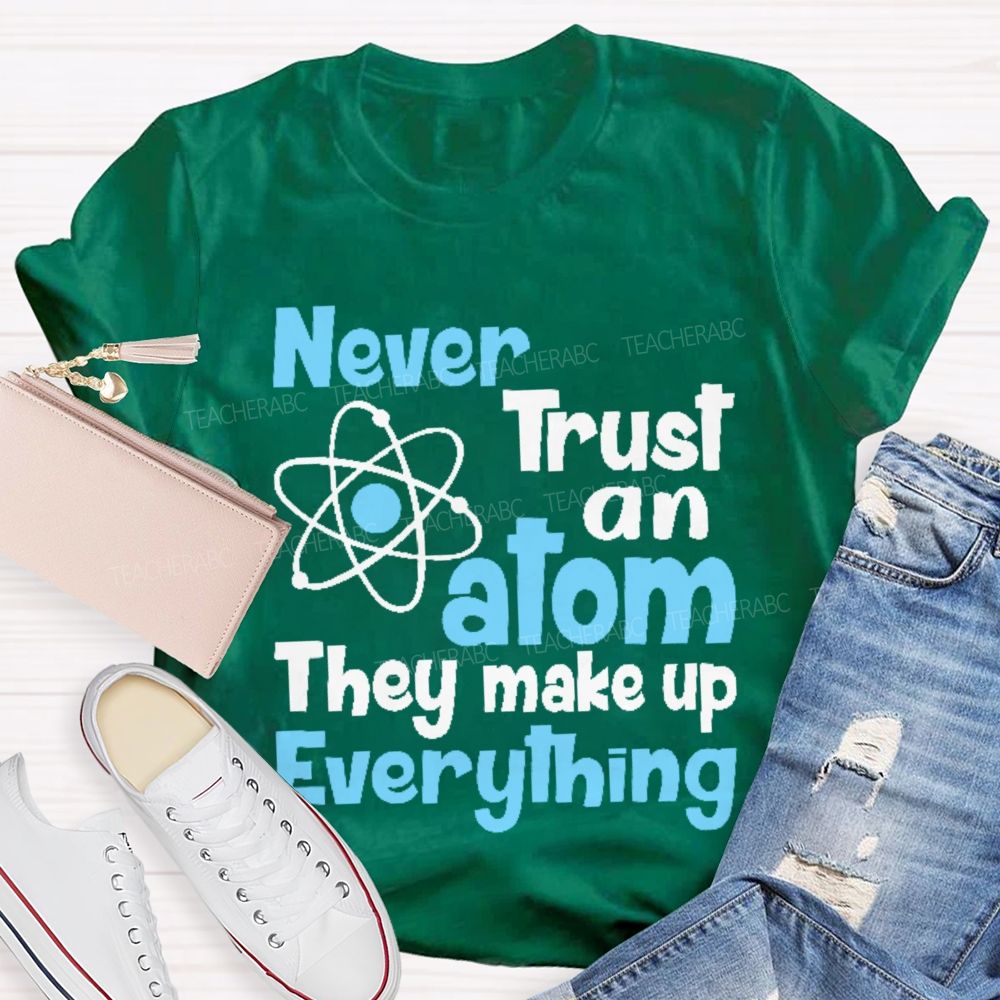 Never Trust An Atom They Make Up Everything Letters  Teacher T-shirt