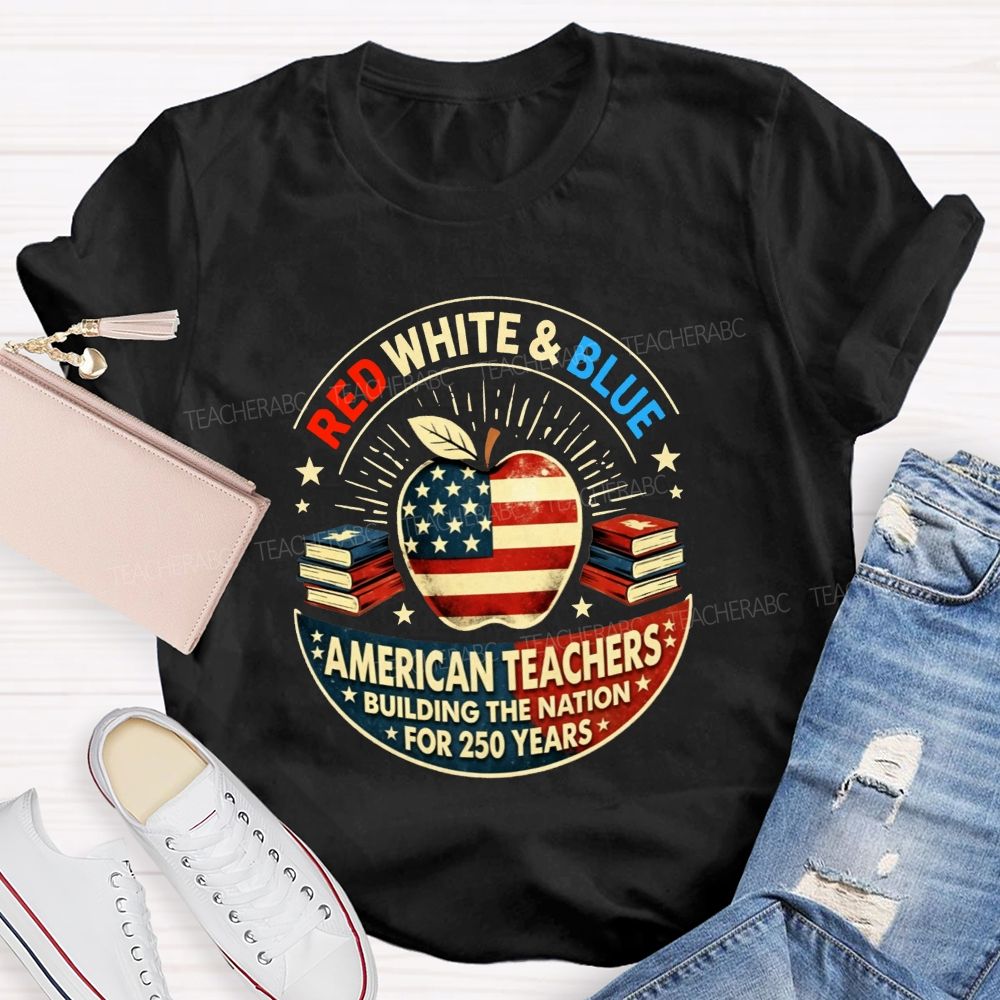 Red White And Blue American Teachers Building The Nation For 250 Years T-shirt
