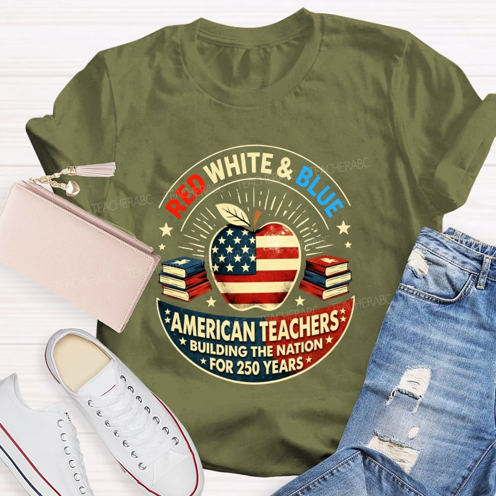 Red White And Blue American Teachers Building The Nation For 250 Years T-shirt