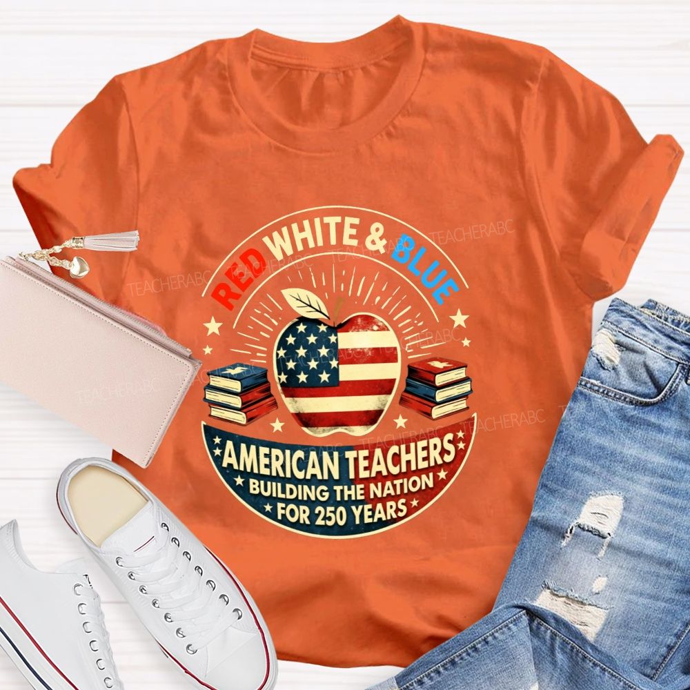Red White And Blue American Teachers Building The Nation For 250 Years T-shirt