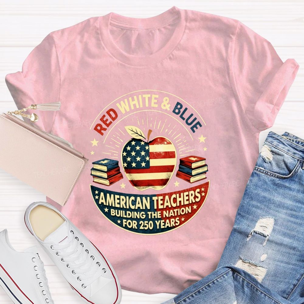 Red White And Blue American Teachers Building The Nation For 250 Years T-shirt