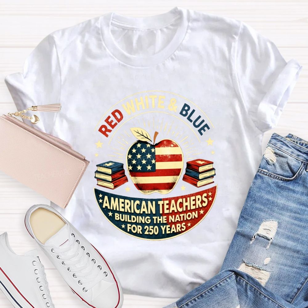 Red White And Blue American Teachers Building The Nation For 250 Years T-shirt