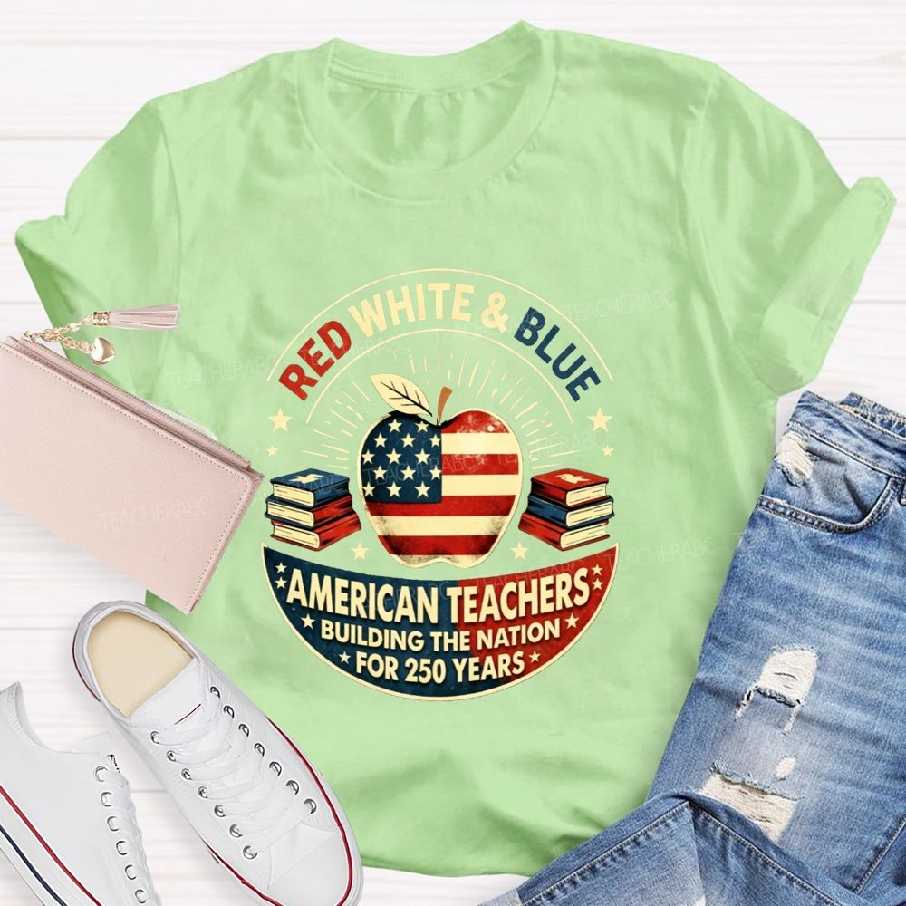 Red White And Blue American Teachers Building The Nation For 250 Years T-shirt