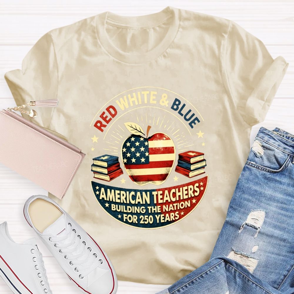 Red White And Blue American Teachers Building The Nation For 250 Years T-shirt