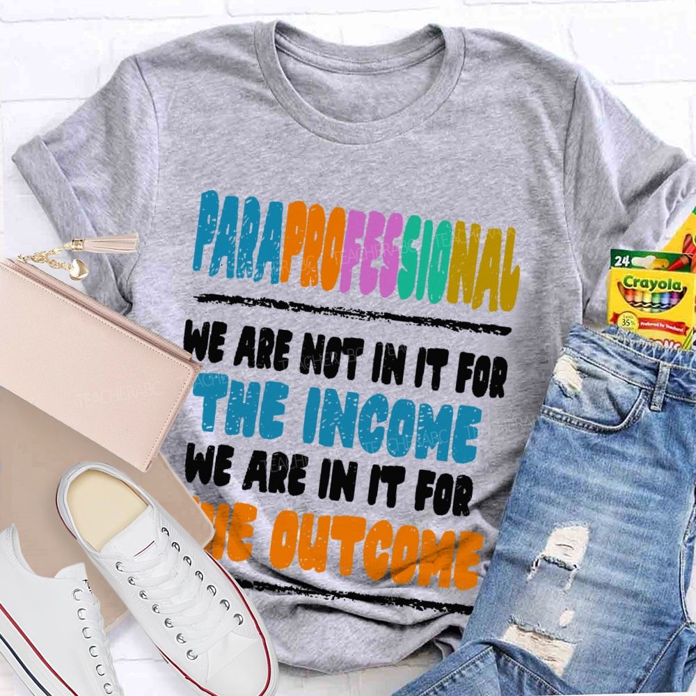 Paraprofessional We Are Not In It For The Income We Are In It For The Outcome  Teacher T-shirt