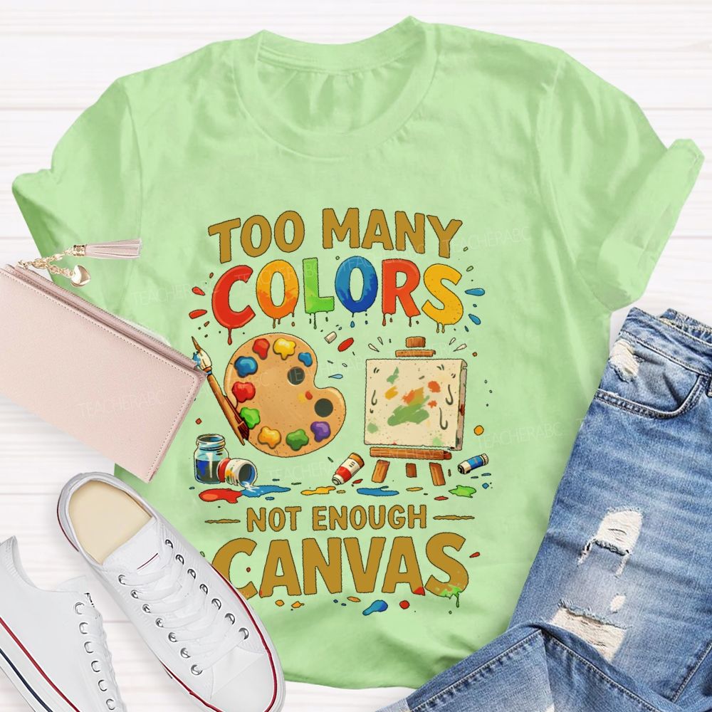 Too Many Colors  Not Enough Canvas  Teacher T-shirt