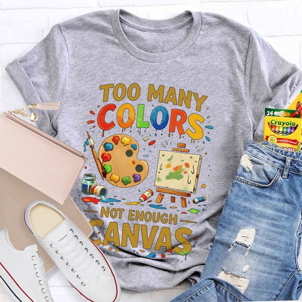 Too Many Colors  Not Enough Canvas  Teacher T-shirt