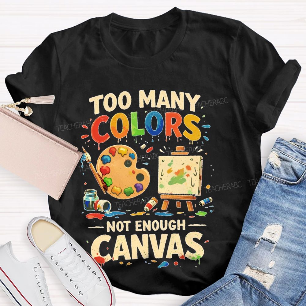 Too Many Colors  Not Enough Canvas  Teacher T-shirt