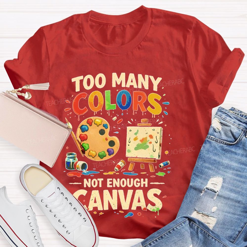 Too Many Colors  Not Enough Canvas  Teacher T-shirt
