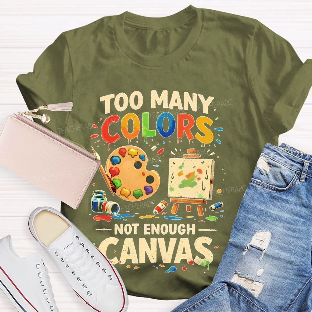 Too Many Colors  Not Enough Canvas  Teacher T-shirt