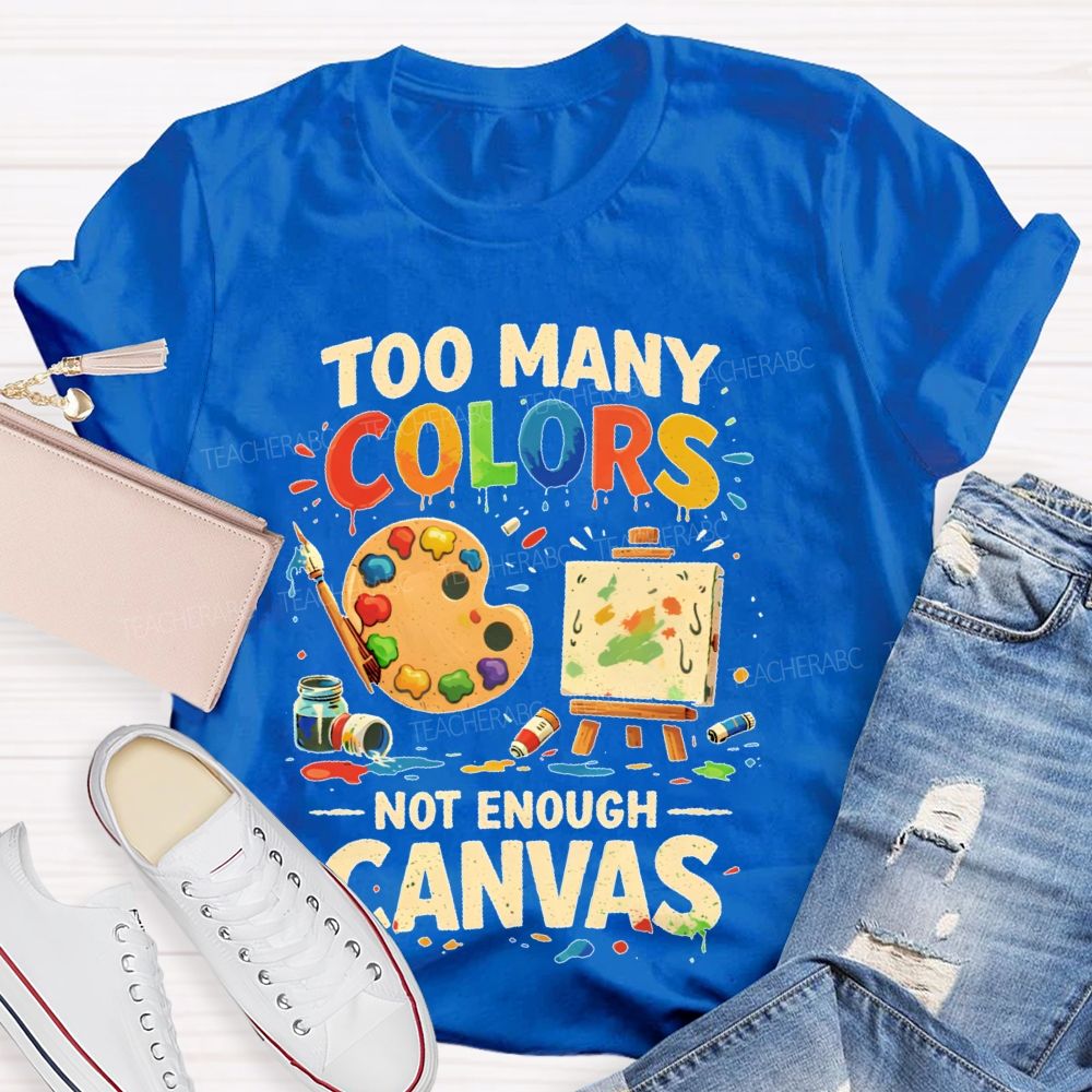 Too Many Colors  Not Enough Canvas  Teacher T-shirt