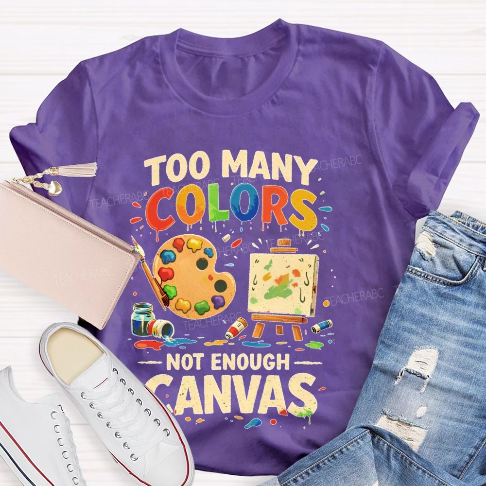 Too Many Colors  Not Enough Canvas  Teacher T-shirt