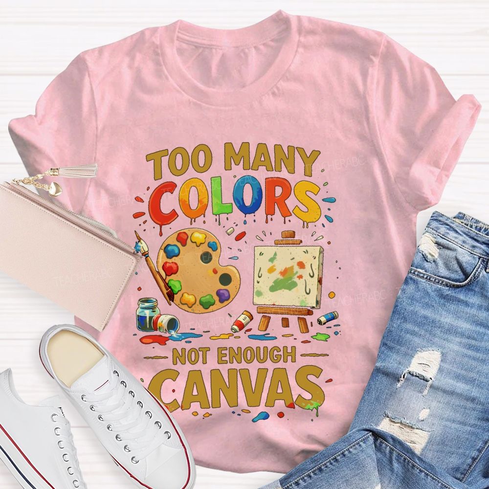 Too Many Colors  Not Enough Canvas  Teacher T-shirt