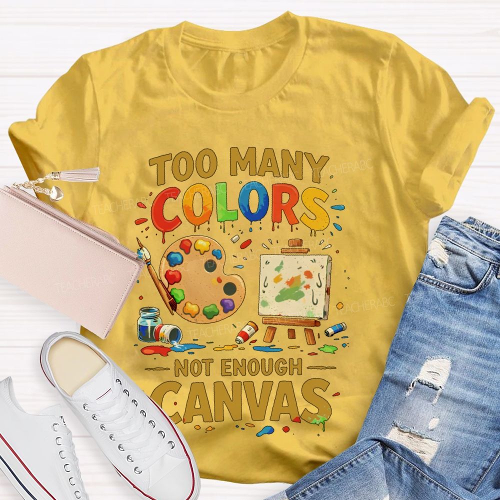 Too Many Colors  Not Enough Canvas  Teacher T-shirt