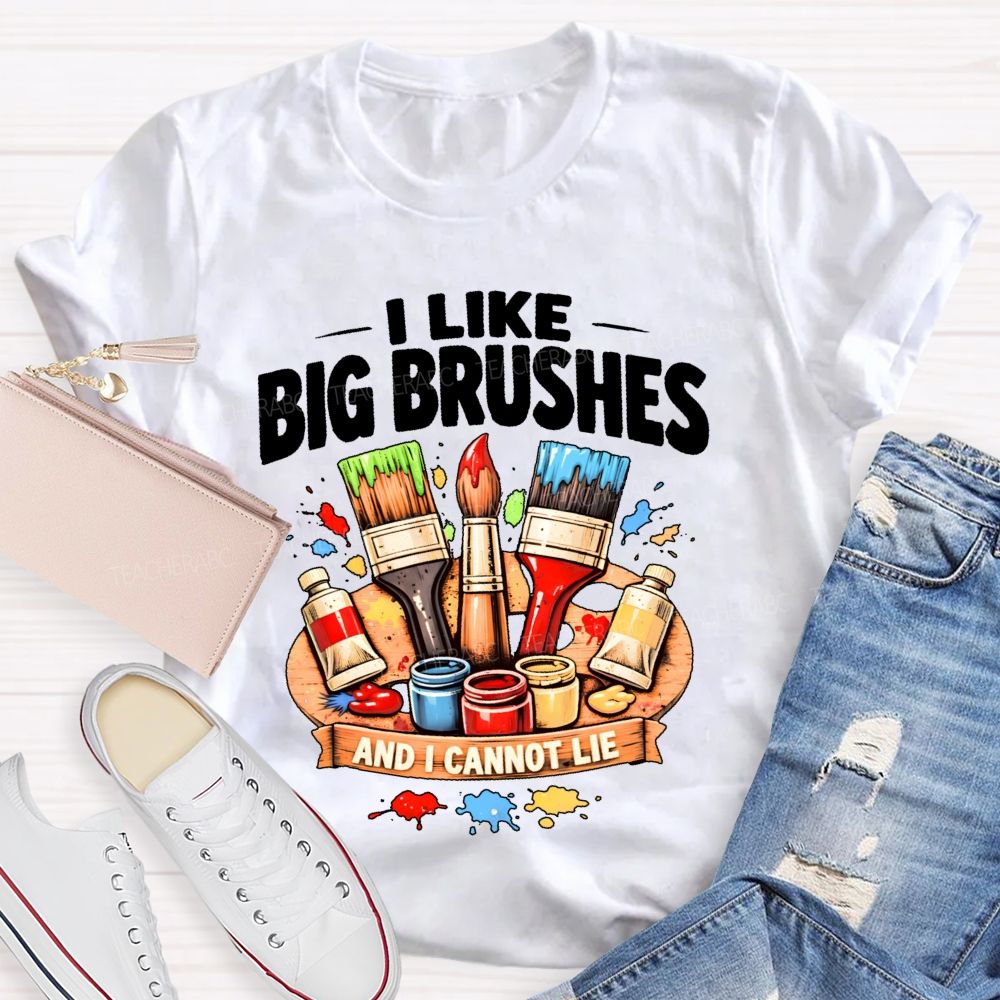 I Like Big Brushes And I Cannot Lie   Teacher T-shirt