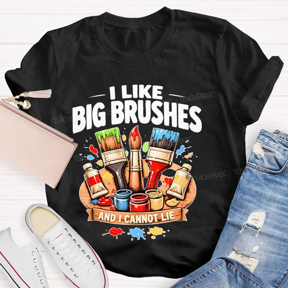 I Like Big Brushes And I Cannot Lie   Teacher T-shirt