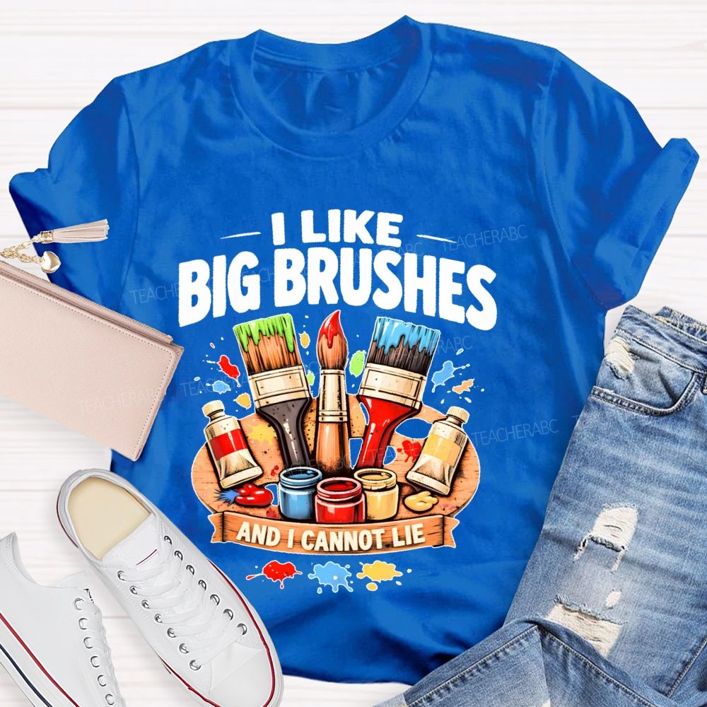 I Like Big Brushes And I Cannot Lie   Teacher T-shirt