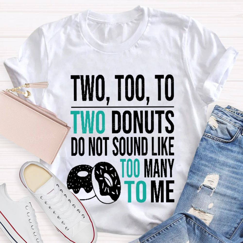 Two  Too  To Two Donuts Do Not Sound Like Too Many To Me   Teacher T-shirt