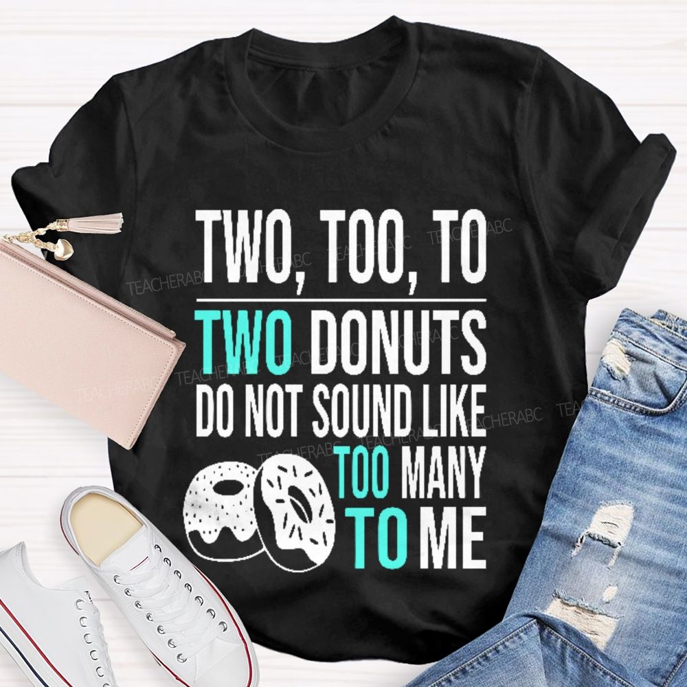 Two  Too  To Two Donuts Do Not Sound Like Too Many To Me   Teacher T-shirt