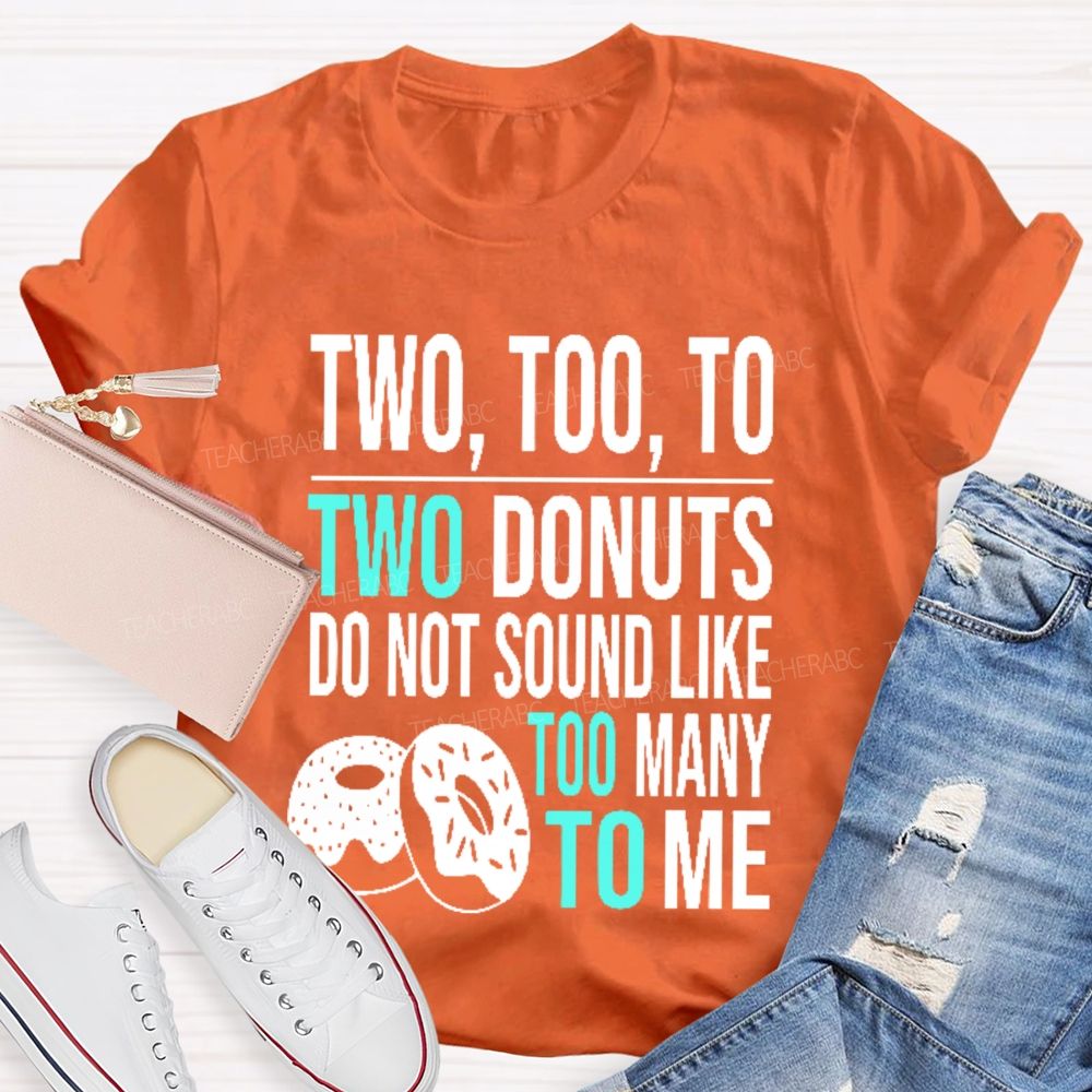 Two  Too  To Two Donuts Do Not Sound Like Too Many To Me   Teacher T-shirt