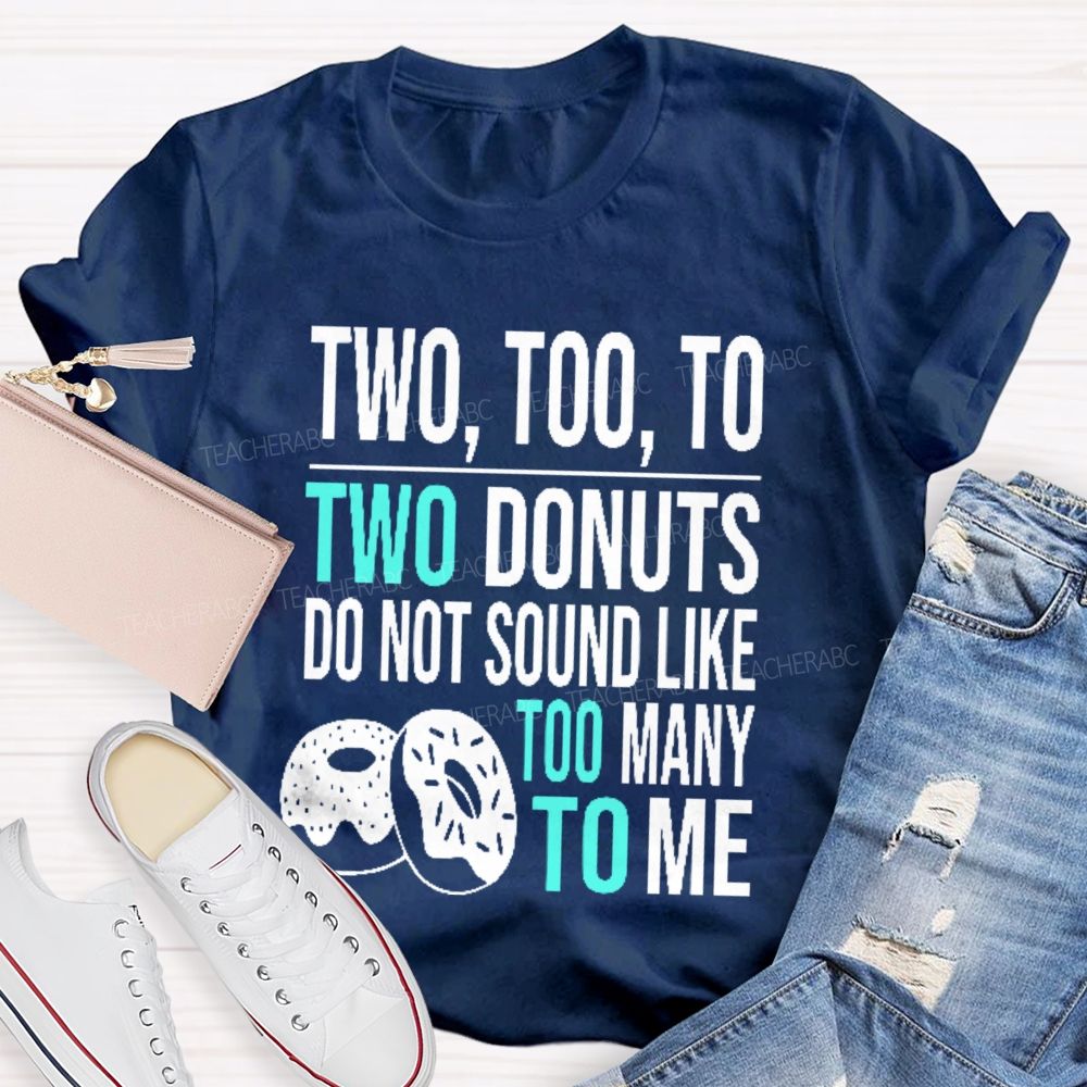Two  Too  To Two Donuts Do Not Sound Like Too Many To Me   Teacher T-shirt