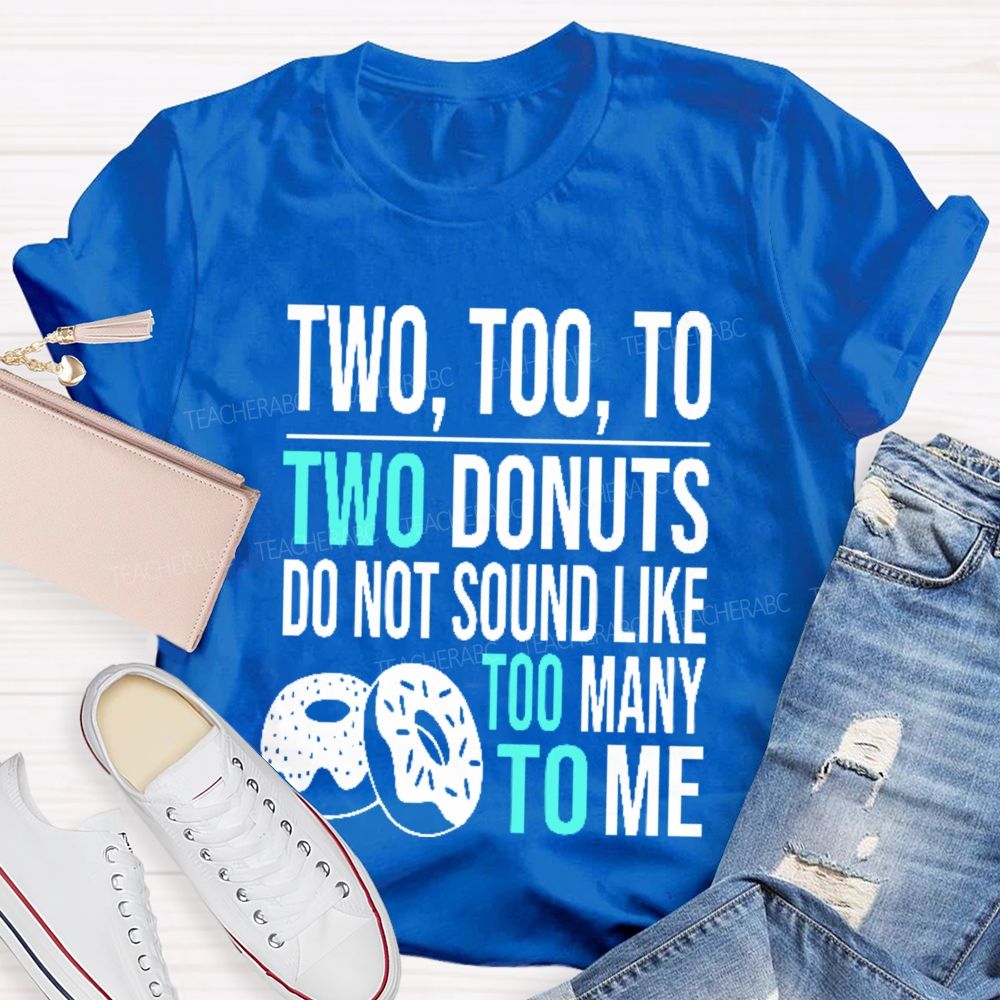 Two  Too  To Two Donuts Do Not Sound Like Too Many To Me   Teacher T-shirt
