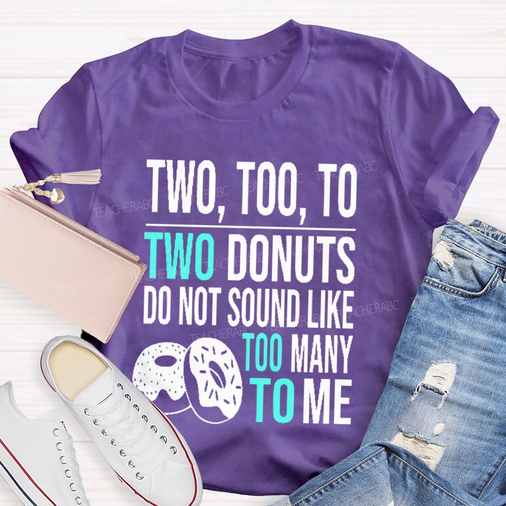 Two  Too  To Two Donuts Do Not Sound Like Too Many To Me   Teacher T-shirt