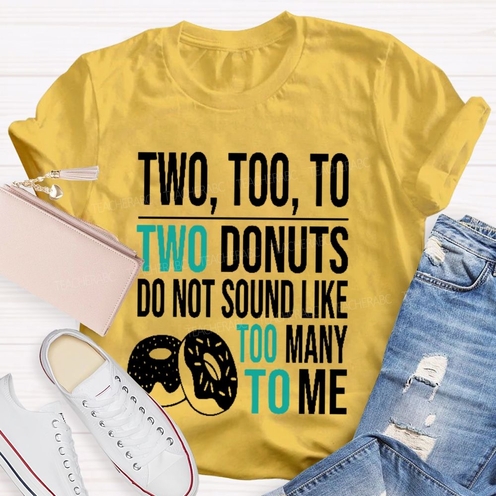 Two  Too  To Two Donuts Do Not Sound Like Too Many To Me   Teacher T-shirt