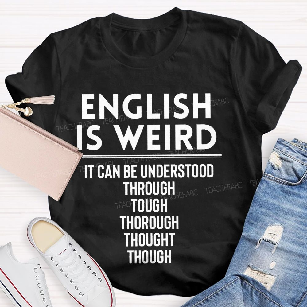English Is Weird  It Can Be Understood Through Tough Thorough Thought Though  Teacher T-shirt