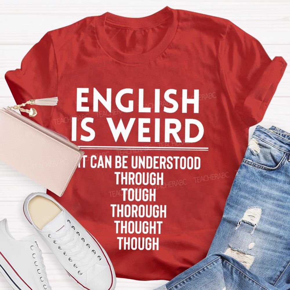 English Is Weird  It Can Be Understood Through Tough Thorough Thought Though  Teacher T-shirt