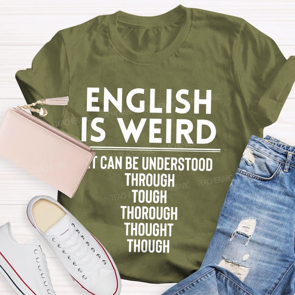 English Is Weird  It Can Be Understood Through Tough Thorough Thought Though  Teacher T-shirt