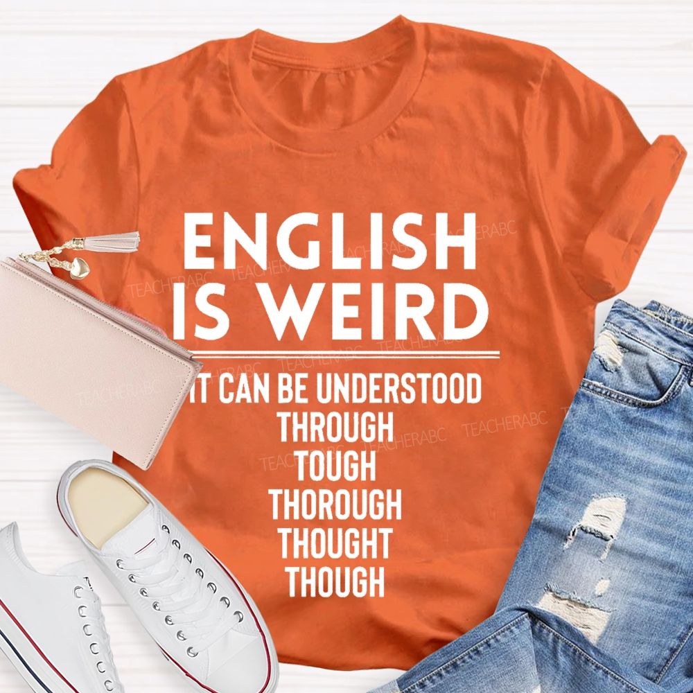 English Is Weird  It Can Be Understood Through Tough Thorough Thought Though  Teacher T-shirt