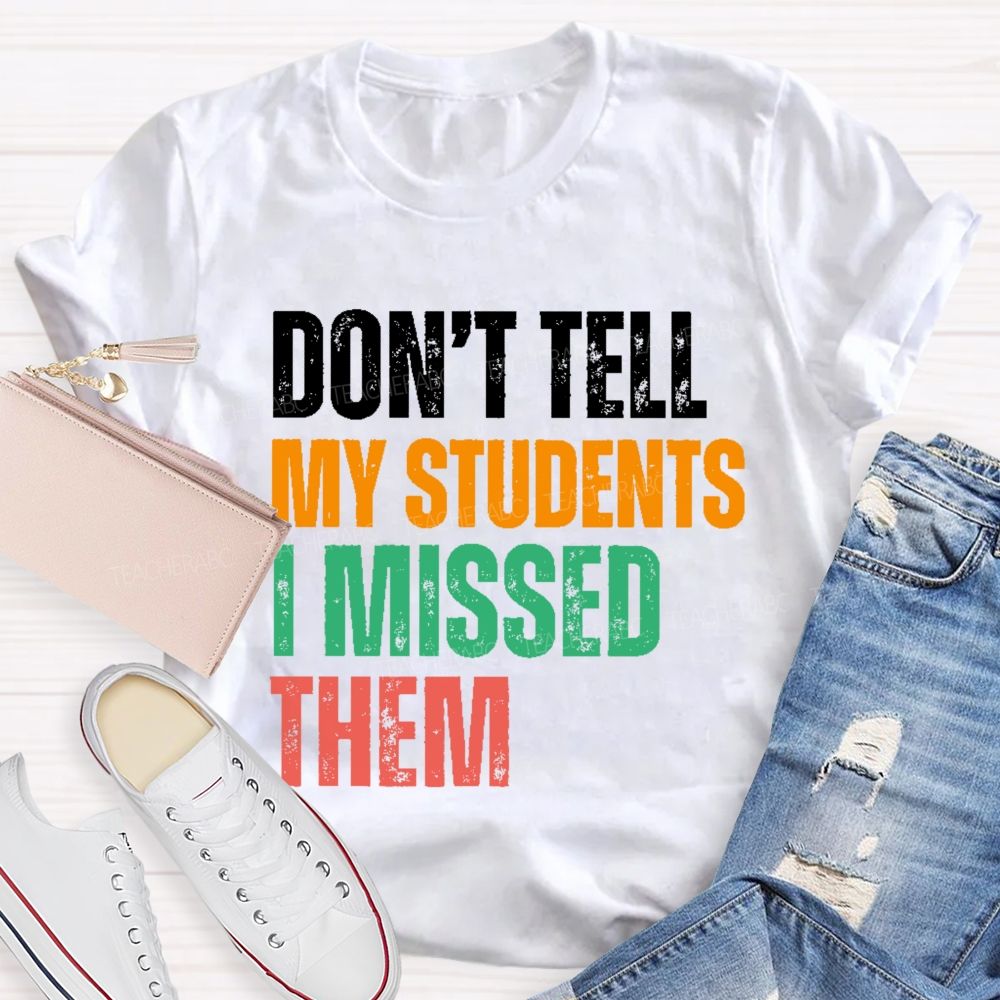 Don't Tell My Students I Missed Them  Teacher T-shirt