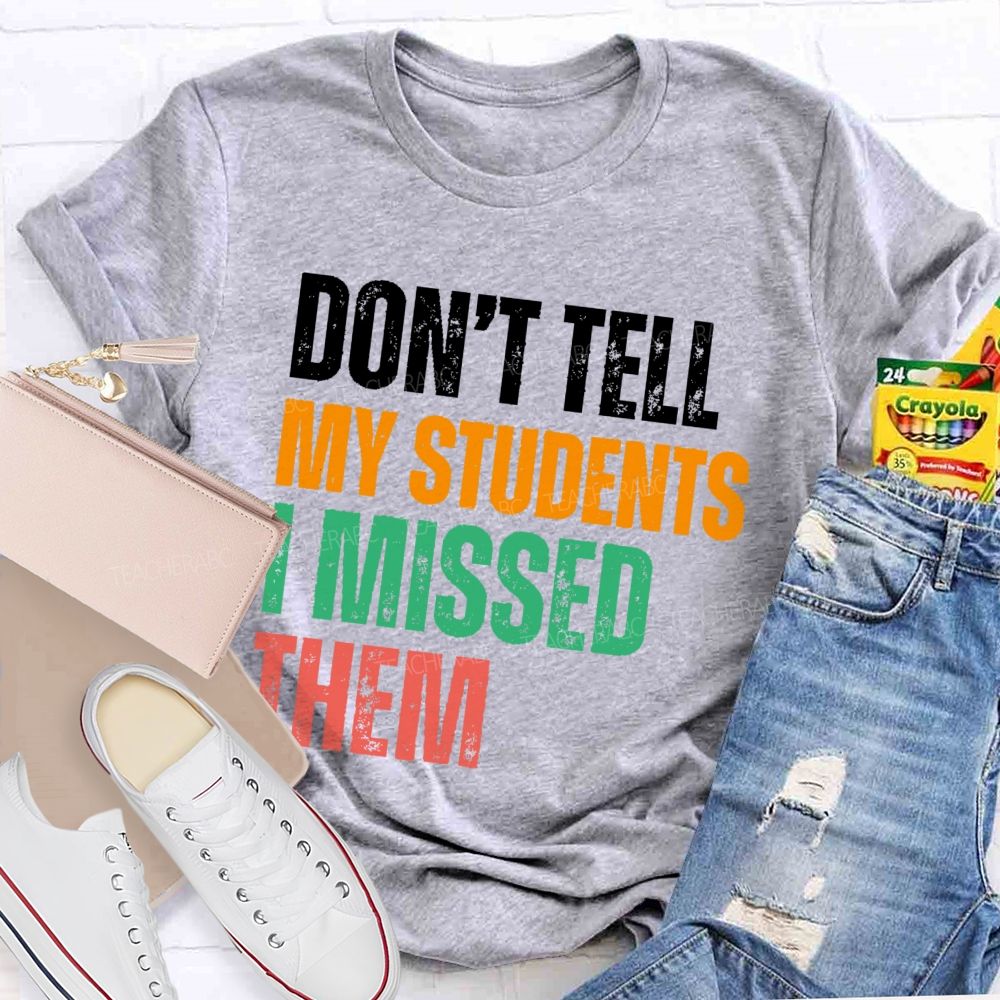 Don't Tell My Students I Missed Them  Teacher T-shirt