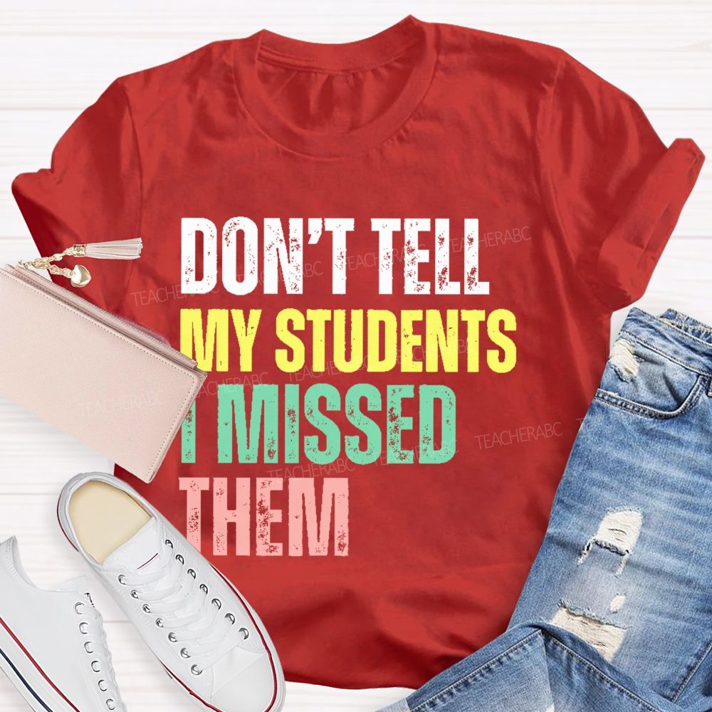 Don't Tell My Students I Missed Them  Teacher T-shirt