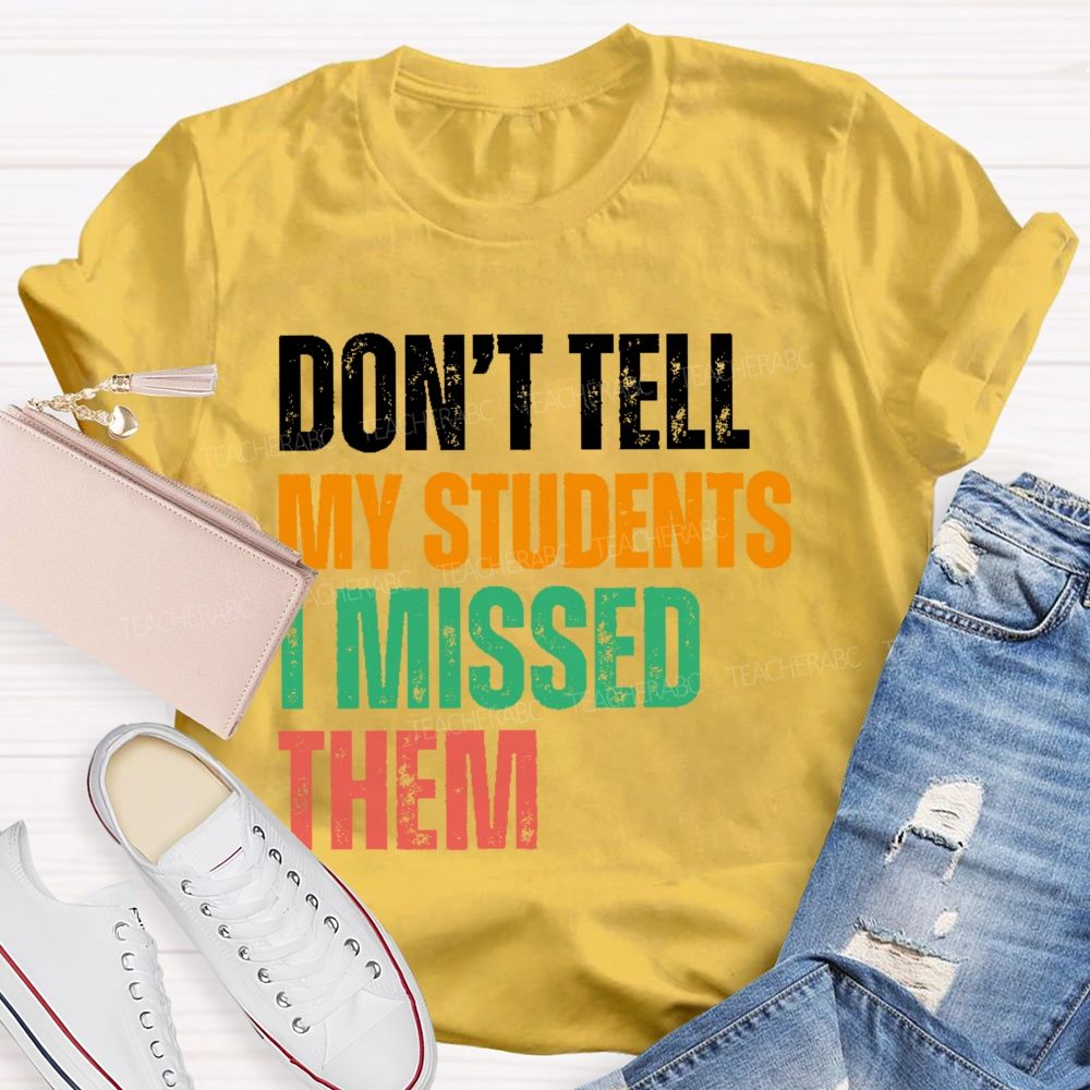 Don't Tell My Students I Missed Them  Teacher T-shirt