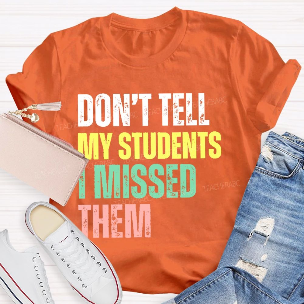 Don't Tell My Students I Missed Them  Teacher T-shirt
