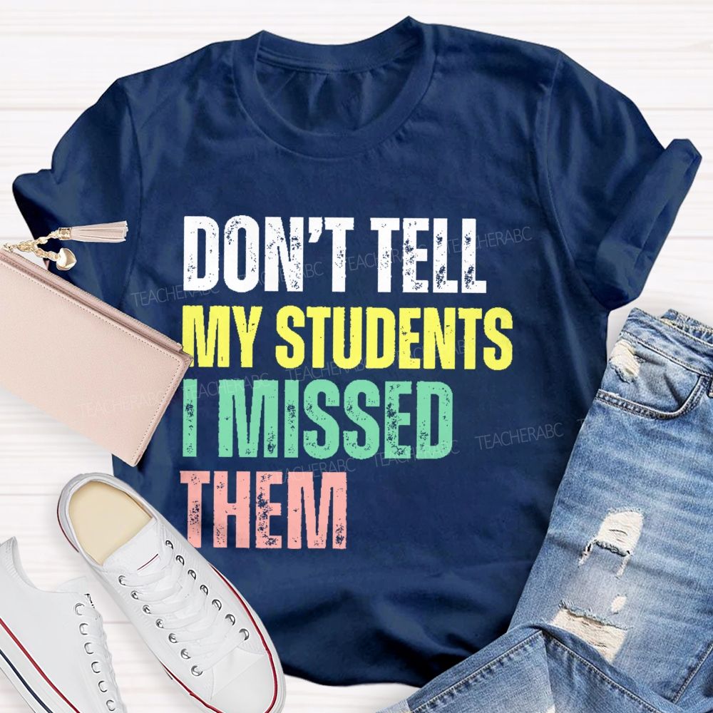 Don't Tell My Students I Missed Them  Teacher T-shirt