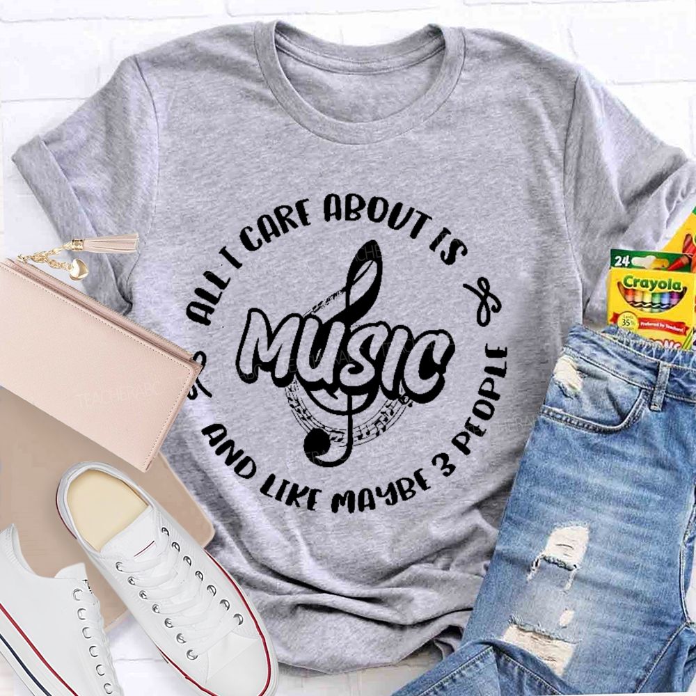 All I Care About Is Music And Like Maybe 3 People  Teacher T-shirt