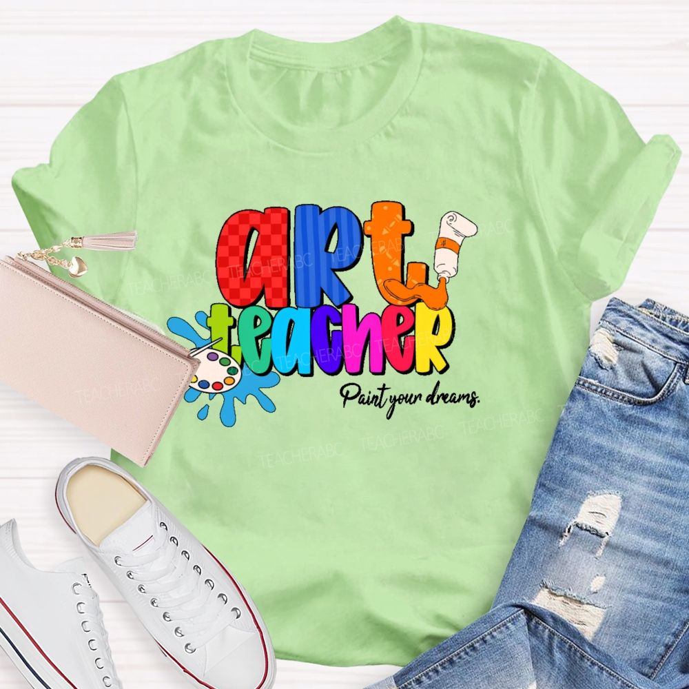 Art Teacher Paint Your Dreams   Teacher T-shirt