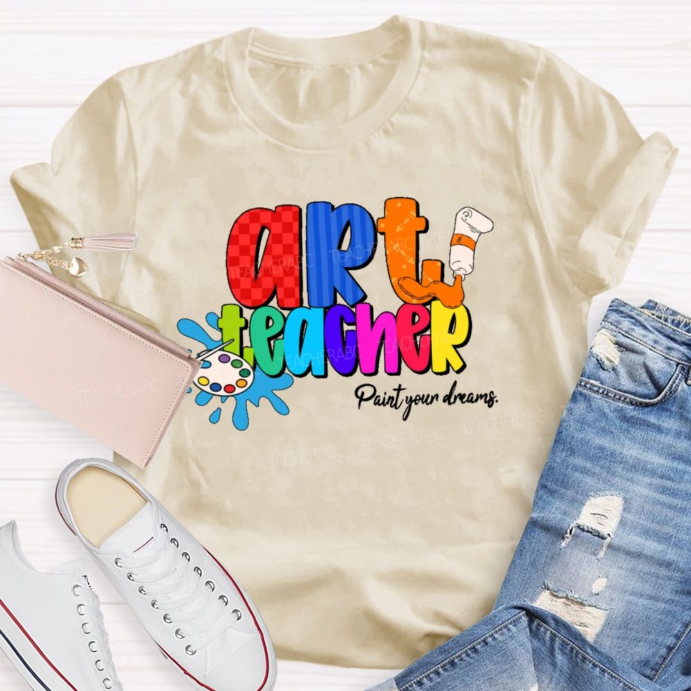 Art Teacher Paint Your Dreams   Teacher T-shirt