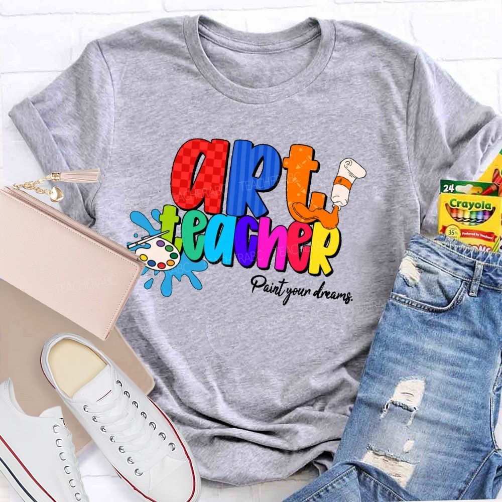 Art Teacher Paint Your Dreams   Teacher T-shirt